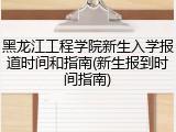 黑龙江工程学院新生入学报道时间和指南(新生报到时间指南)