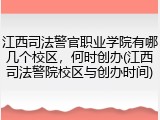 江西司法警官职业学院有哪几个校区，何时创办(江西司法警院校区与创办时间)