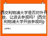 西交利物浦大学是否对外开放，让进去参观吗？(西交利物浦大学开放参观吗)