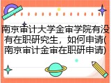 南京审计大学金审学院有没有在职研究生，如何申请(南京审计金审在职研申请)