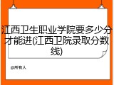 江西卫生职业学院要多少分才能进(江西卫院录取分数线)