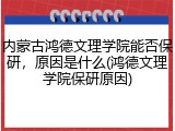 内蒙古鸿德文理学院能否保研，原因是什么(鸿德文理学院保研原因)