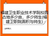 福建卫生职业技术学院校园占地多少亩，多少师生(福建卫职院面积与师生)