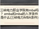 三峡电力职业学院有mba吗？emba和mba的入学条件是什么(三峡电力MBA条件)