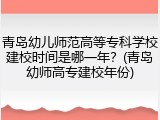 青岛幼儿师范高等专科学校建校时间是哪一年？(青岛幼师高专建校年份)