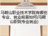 马鞍山职业技术学院有哪些专业，就业前景如何(马鞍山职院专业就业)