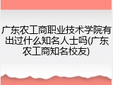 广东农工商职业技术学院有出过什么知名人士吗(广东农工商知名校友)