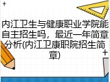 内江卫生与健康职业学院能自主招生吗，最近一年简章分析(内江卫康职院招生简章)