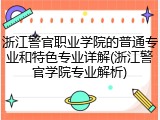 浙江警官职业学院的普通专业和特色专业详解(浙江警官学院专业解析)