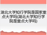 湖北大学知行学院是国家重点大学吗(湖北大学知行学院是重点大学吗)