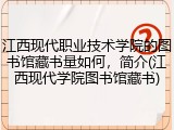 江西现代职业技术学院的图书馆藏书量如何，简介(江西现代学院图书馆藏书)