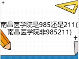 南昌医学院是985还是211(南昌医学院非985211)