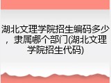 湖北文理学院招生编码多少，隶属哪个部门(湖北文理学院招生代码)