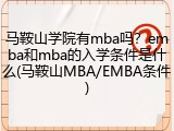 马鞍山学院有mba吗？emba和mba的入学条件是什么(马鞍山MBA/EMBA条件)