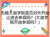 无锡太湖学院是否对外开放，让进去参观吗？(太湖学院开放参观吗？)