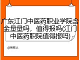 广东江门中医药职业学院含金量量吗，值得报吗(江门中医药职院值得报吗)