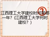 江西理工大学建校时间是哪一年？(江西理工大学何时建校？)