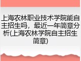 上海农林职业技术学院能自主招生吗，最近一年简章分析(上海农林学院自主招生简章)
