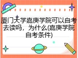 厦门大学嘉庚学院可以自考去读吗，为什么(嘉庚学院自考条件)