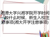 湘潭大学兴湘学院开学时间一般什么时候，新生入校注意事项(湘大开学注意事项)