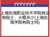 上海东海职业技术学院有没有院士，大概多少(上海东海学院有院士吗)