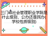 三门峡社会管理职业学院是什么级别，公办还是民办(学校性质级别)