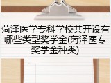 菏泽医学专科学校共开设有哪些类型奖学金(菏泽医专奖学金种类)