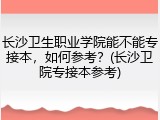 长沙卫生职业学院能不能专接本，如何参考？(长沙卫院专接本参考)
