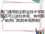 荆门通用航空职业技术学院是否可以进校参观，有何限制(荆门航院参观限制)