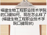 福建生物工程职业技术学院的口碑如何，现在怎么样了(福建生物工程职业技术学院口碑现状)