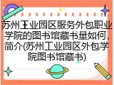 苏州工业园区服务外包职业学院的图书馆藏书量如何，简介(苏州工业园区外包学院图书馆藏书)