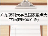广东药科大学是国家重点大学吗(国家重点吗)