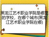 黑龙江艺术职业学院是哪里的学校，在哪个城市(黑龙江艺术职业学院在哪)