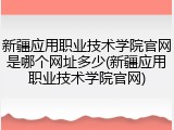 新疆应用职业技术学院官网是哪个网址多少(新疆应用职业技术学院官网)