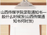 山西传媒学院录取通知书一般什么时候发(山西传媒通知书何时发)