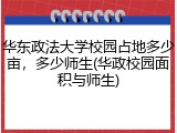 华东政法大学校园占地多少亩，多少师生(华政校园面积与师生)