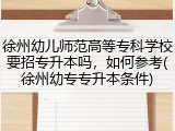 徐州幼儿师范高等专科学校要招专升本吗，如何参考(徐州幼专专升本条件)