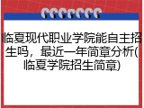 临夏现代职业学院能自主招生吗，最近一年简章分析(临夏学院招生简章)