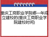 重庆工商职业学院哪一年成立建校的(重庆工商职业学院建校时间)