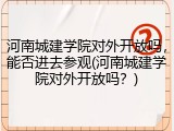 河南城建学院对外开放吗，能否进去参观(河南城建学院对外开放吗？)