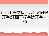 江西工程学院一般什么时候开学(江西工程学院开学时间)