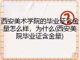 西安美术学院的毕业证含金量怎么样，为什么(西安美院毕业证含金量)