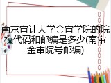 南京审计大学金审学院的院校代码和邮编是多少(南审金审院号邮编)