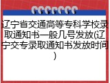 辽宁省交通高等专科学校录取通知书一般几号发放(辽宁交专录取通知书发放时间)