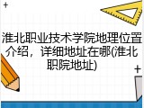 淮北职业技术学院地理位置介绍，详细地址在哪(淮北职院地址)