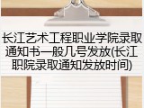 长江艺术工程职业学院录取通知书一般几号发放(长江职院录取通知发放时间)