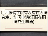 江西服装学院有没有在职研究生，如何申请(江服在职研究生申请)