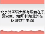 北京外国语大学有没有在职研究生，如何申请(北外在职研究生申请)