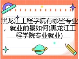 黑龙江工程学院有哪些专业，就业前景如何(黑龙江工程学院专业就业)