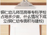 铜仁幼儿师范高等专科学校占地多少亩，什么情况下成立(铜仁幼专面积与建校)